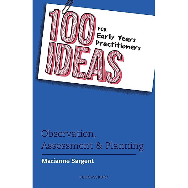 100 Ideas for Early Years Practitioners: Observation, Assessment & Planning / Bloomsbury Education, Marianne Sargent