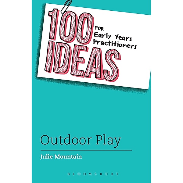 100 Ideas for Early Years Practitioners: Outdoor Play / Bloomsbury Education, Julie Mountain