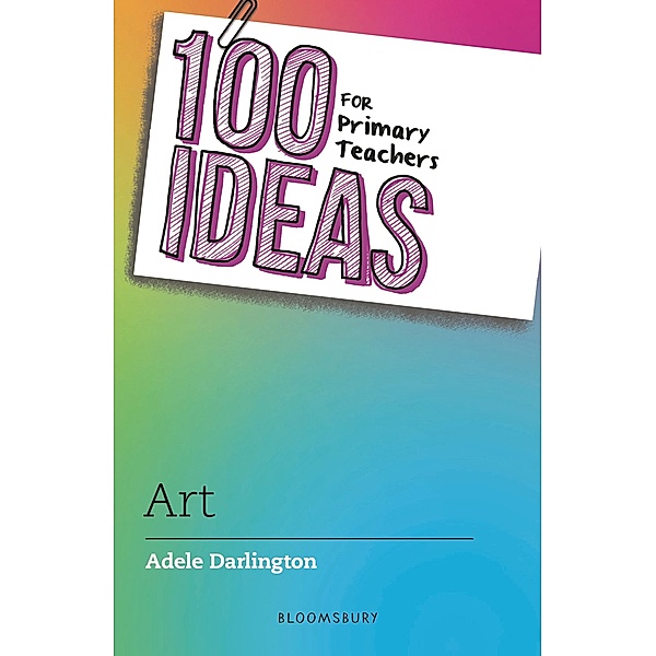 100 Ideas for Primary Teachers: Art / Bloomsbury Education, Adele Darlington