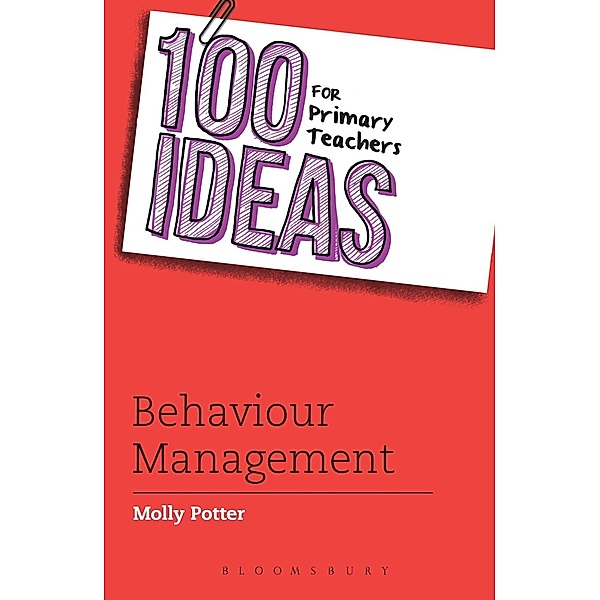 100 Ideas for Primary Teachers: Behaviour Management / Bloomsbury Education, Molly Potter