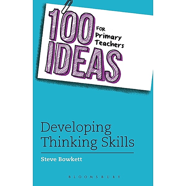 100 Ideas for Primary Teachers: Developing Thinking Skills / Bloomsbury Education, Steve Bowkett