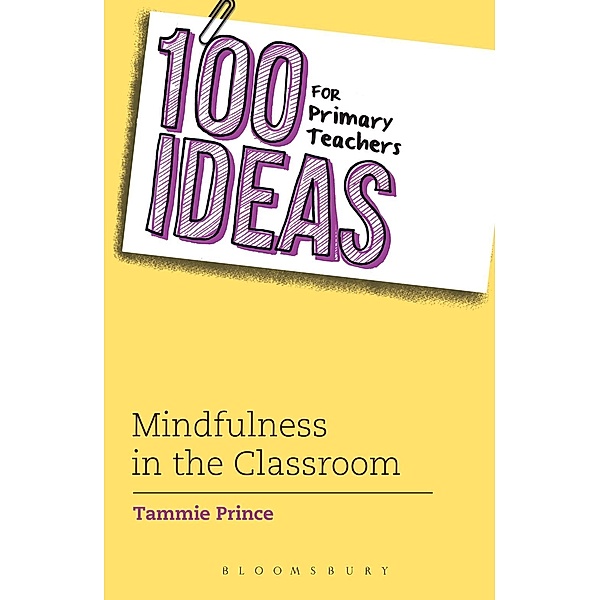 100 Ideas for Primary Teachers: Mindfulness in the Classroom / Bloomsbury Education, Tammie Prince