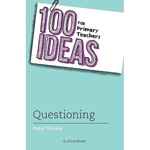 100 Ideas for Primary Teachers: Questioning / Bloomsbury Education, Peter Worley