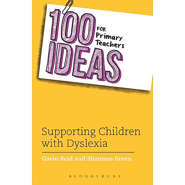 100 Ideas for Primary Teachers: Supporting Children with Dyslexia / Bloomsbury Education, Shannon Green, Gavin Reid