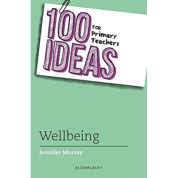 100 Ideas for Primary Teachers: Wellbeing / Bloomsbury Education, Jennifer Murray