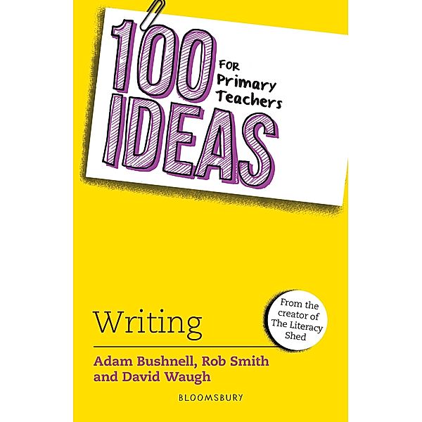 100 Ideas for Primary Teachers: Writing / Bloomsbury Education, Adam Bushnell, Rob Smith, David Waugh