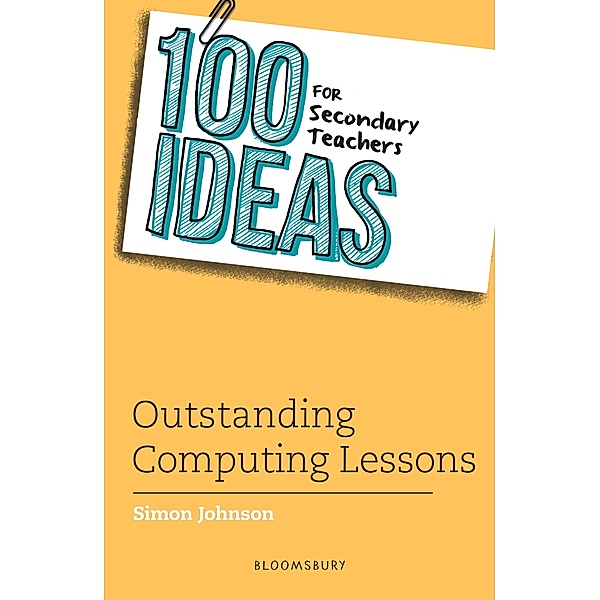 100 Ideas for Secondary Teachers: Outstanding Computing Lessons / Bloomsbury Education, Simon Johnson