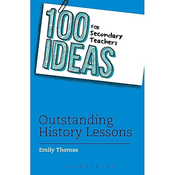 100 Ideas for Secondary Teachers: Outstanding History Lessons / Bloomsbury Education, Emily Thomas
