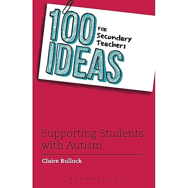 100 Ideas for Secondary Teachers: Supporting Students with Autism / Bloomsbury Education, Claire Bullock