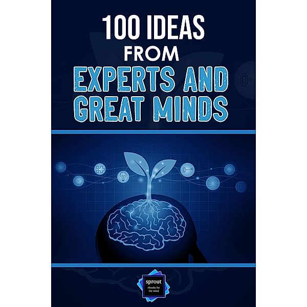 100 Ideas from Experts and Great Minds, Sprout Ebooks For The Mind