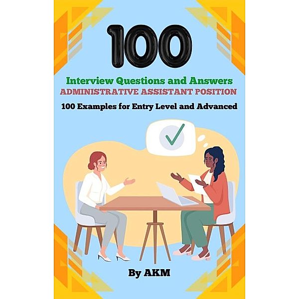 100 Interview Questions and Answers for Administrative Assistant Position, Akm