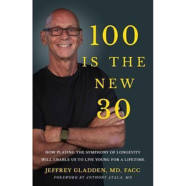 100 IS THE NEW 30, Jeffrey Gladden Md Facc