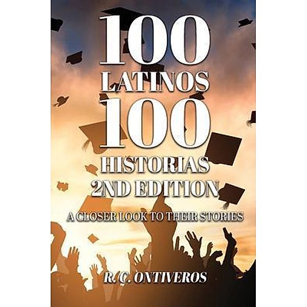 100 Latinos 100 Historias 2nd Edition / Authors' Tranquility Press, R. C. Ontiveros