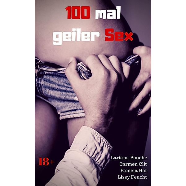 100 mal geiler Sex, Pamela Hot, Lariana Bouche, Carmen Clit, Lissy Feucht