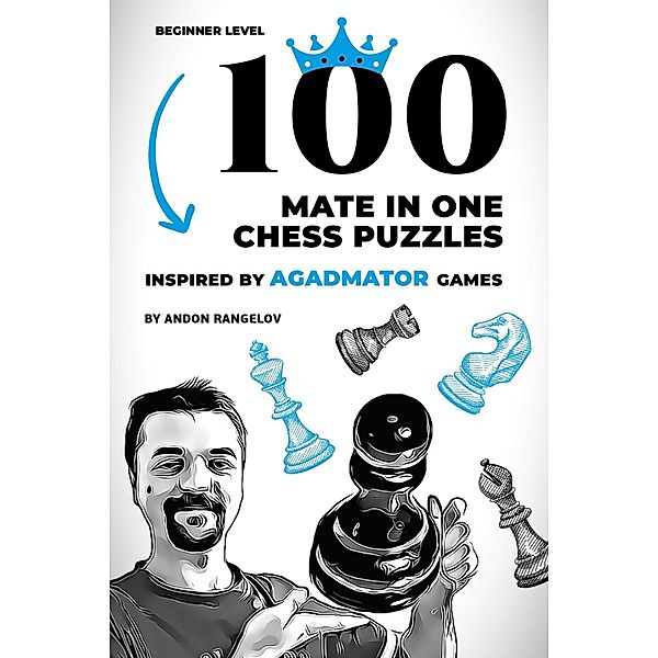 100 Mate in One Chess Puzzles, Inspired by Agadmator Games: Beginner Level (Chess Checkmates) / Chess Checkmates, Andon Rangelov