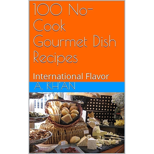 100 No-Cook Gourmet Dish Recipes International Flavor, A. Kh'an