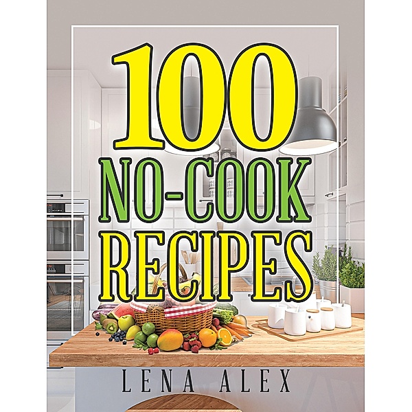 100 No-Cook Recipes, Lena Alex