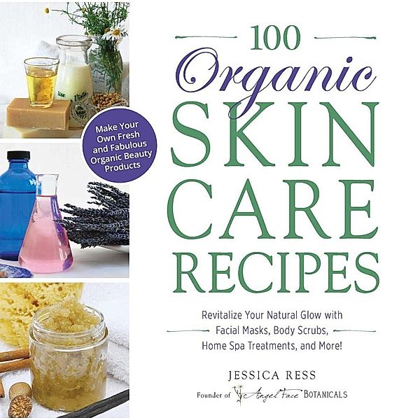 100 Organic Skincare Recipes, Jessica Ress