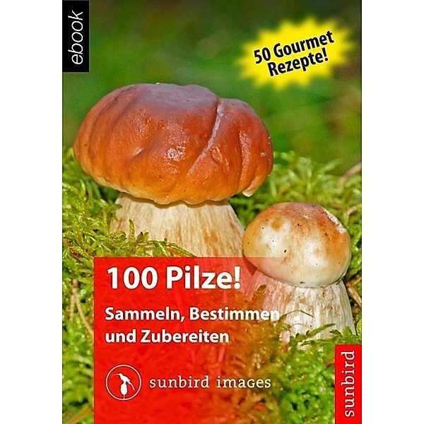 100 Pilze! Sammeln, Bestimmen und Zubereiten, Sunbird Images