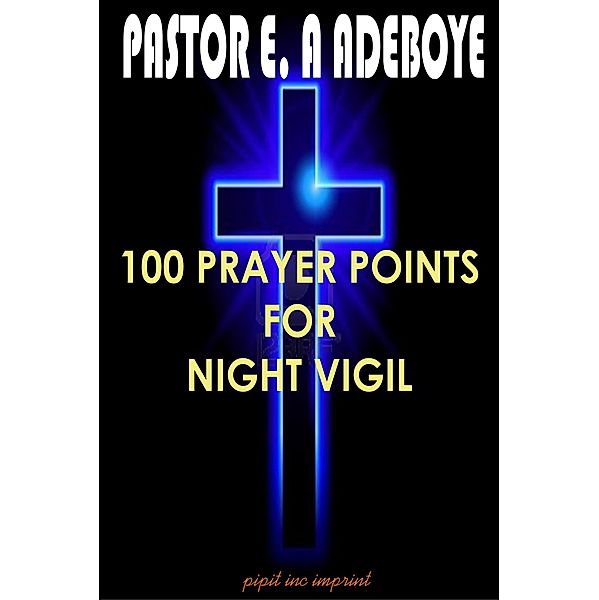 100 Prayer Points For Night Vigil, Pastor E. A Adeboye