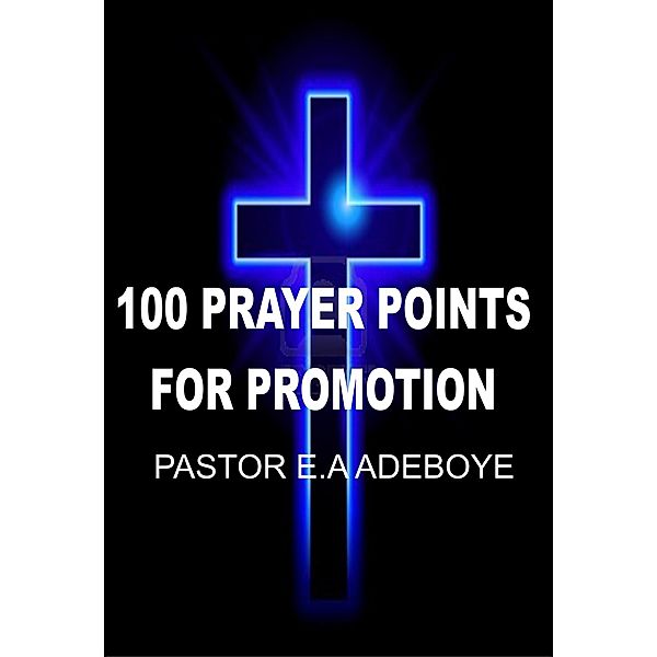 100 Prayer Points For Promotion, Pastor E. A Adeboye
