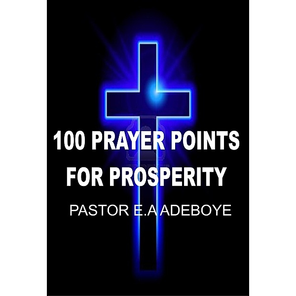 100 Prayer Points For Prosperity, Pastor E. A Adeboye