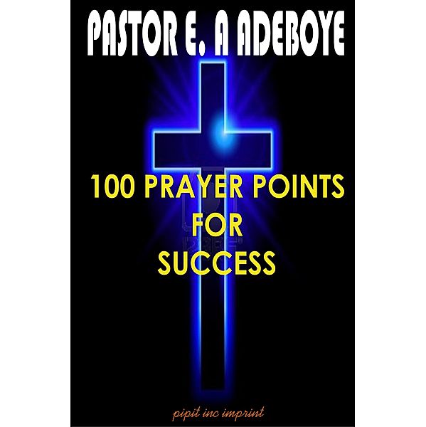 100 Prayer Points For Success, Pastor E. A Adeboye