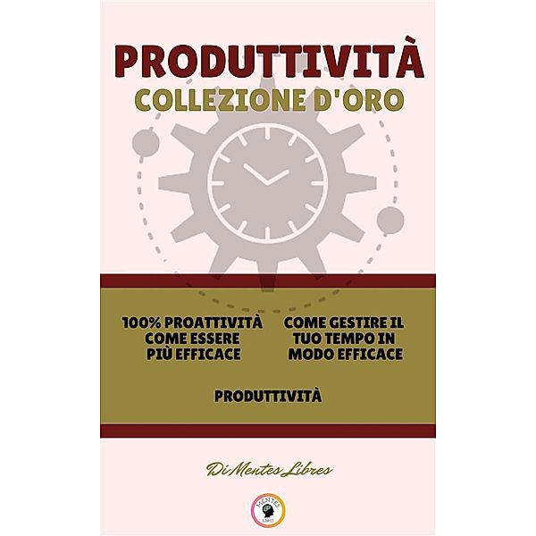 100% proattività come essere più efficace - produttività - come gestire il tuo tempo in modo efficace (3 libri), Mentes Libres