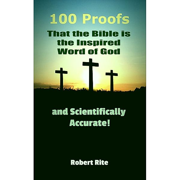100 Proofs that the Bible is the Inspired Word of God and Scientifically Accurate (Religion, #1), Robert Rite