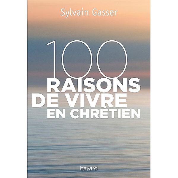 100 raisons de vivre en chrétien / Spiritualité, Sylvain Gasser