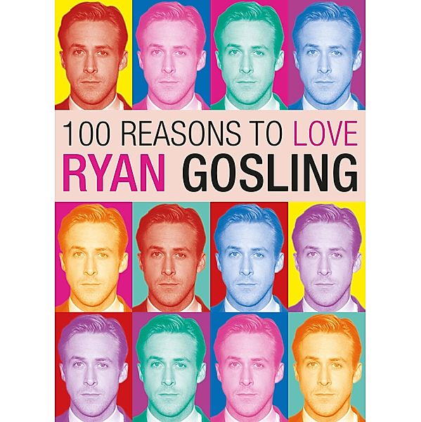 100 Reasons to Love Ryan Gosling, Joanna Benecke