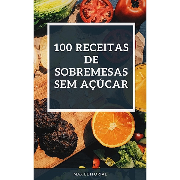 100 RECEITAS DE SOBREMESAS SEM AÇÚCAR, Max Editorial
