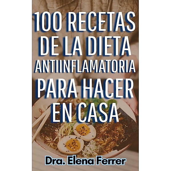 100 Recetas de la Dieta Antiinflamatoria Para Hacer en Casa (Recetas Saludables y Fáciles, #2) / Recetas Saludables y Fáciles, Dra. Elena Ferrer