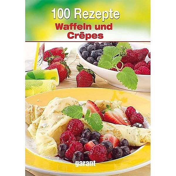 100 Rezepte - Waffeln und Crepes