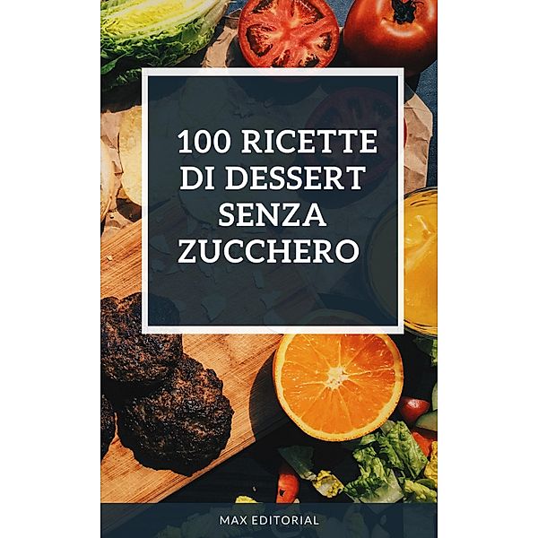 100 ricette di dessert senza zucchero, Max Editorial