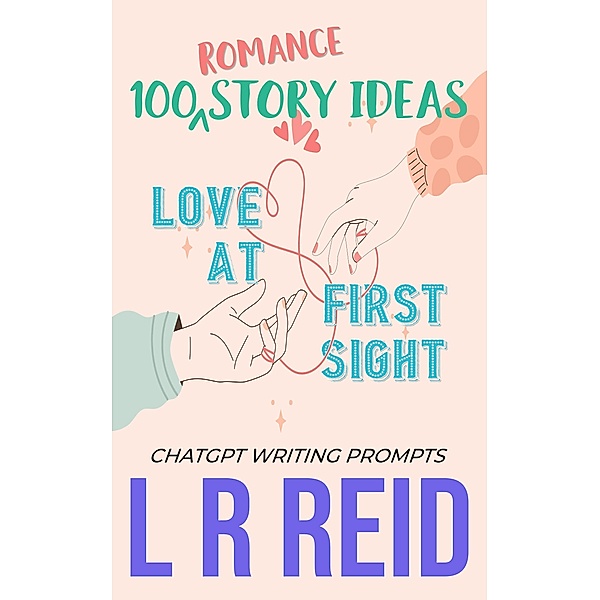100 Romance Story Ideas.  Trope: Love at First Sight | ChatGPT Writing Prompts, L R Reid