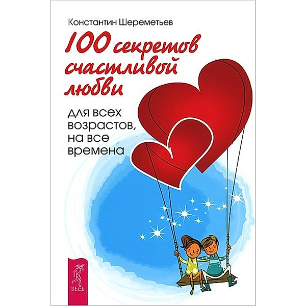 100 sekretov schastlivoj lyubvi: dlya vsekh vozrastov, na vse vremena, Konstantin Petrovich Sheremetev