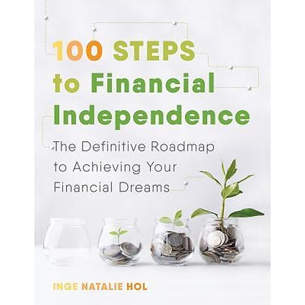 100 Steps to Financial Independence / 100 Steps Publishing, Inge Natalie Hol