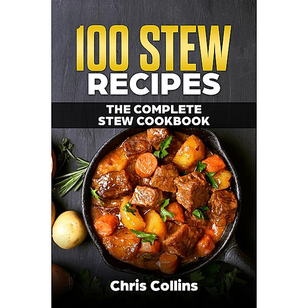 100 Stew Recipes. The Complete Stew Cookbook, Chris Collins