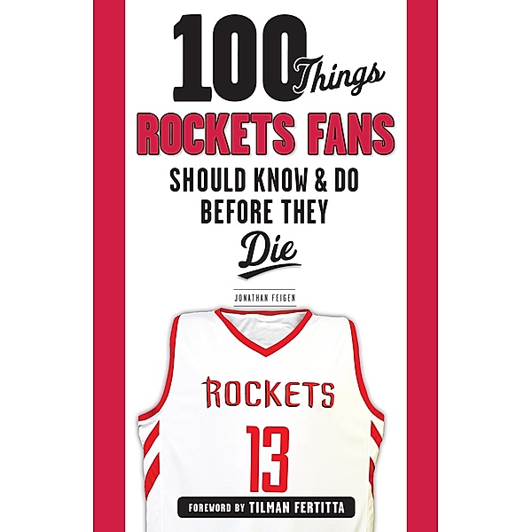 100 Things Rockets Fans Should Know & Do Before They Die, Jonathan Feigen