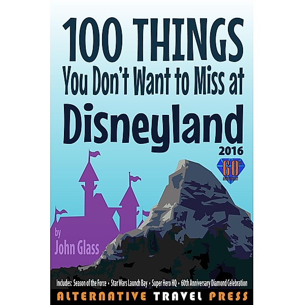 100 Things You Don't Want to Miss at Disneyland 2016 (Ultimate Unauthorized Quick Guide 2016, #1) / Ultimate Unauthorized Quick Guide 2016, John Glass