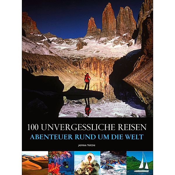 100 unvergessliche Reisen, Abenteuer rund um die Welt, Jasmina Trifoni