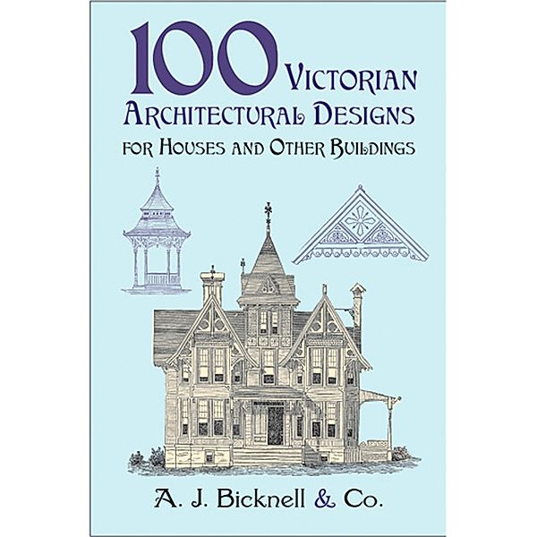 100 Victorian Architectural Designs for Houses and Other Buildings / Dover Architecture, A. J. Bicknell & Co.