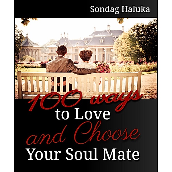 100 Ways to Love and Choose your Soulmate: A not so long life Journey of learning to find your Husband or Wife, Sondag Haluka