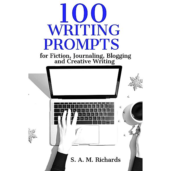 100 Writing Prompts for Fiction, Journaling, Blogging, and Creative Writing / Writing Prompts, S. A. M. Richards