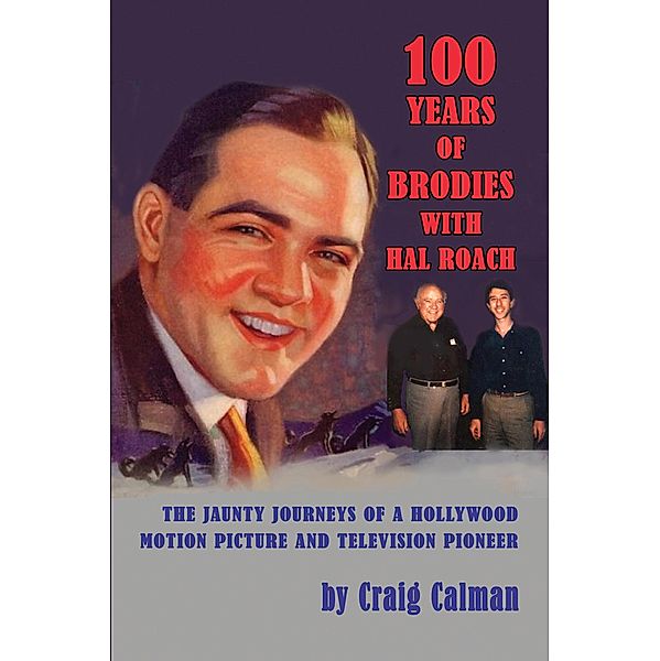 100 Years of Brodies with Hal Roach: The Jaunty Journeys of a Hollywood Motion Picture and Television Pioneer, Craig Calman