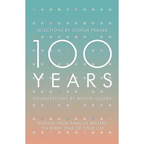 100 Years: Wisdom From Famous Writers on Every Year of Your Life, Joshua Prager, Milton Glaser
