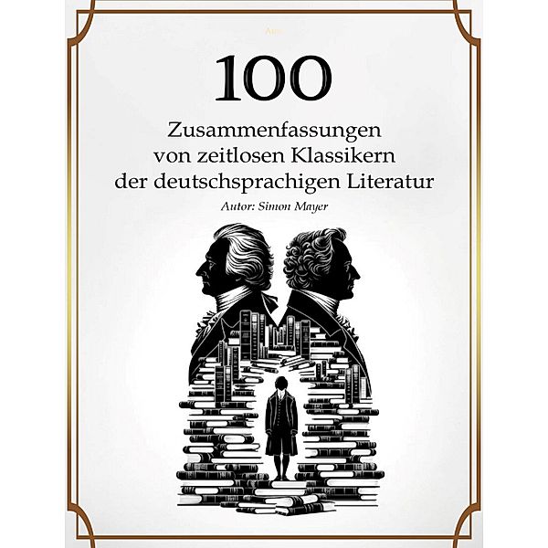 100 Zusammenfassungen von zeitlosen Klassikern der deutschsprachigen Literatur, Simon Mayer