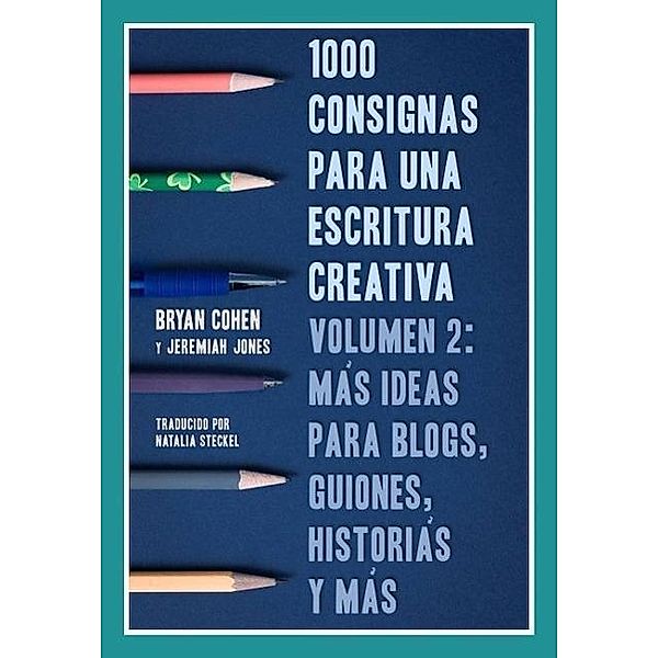 1000 consignas para una escritura creativa, vol. 2: más ideas para blogs, guiones, historias y más, Bryan Cohen, Jeremiah Jones