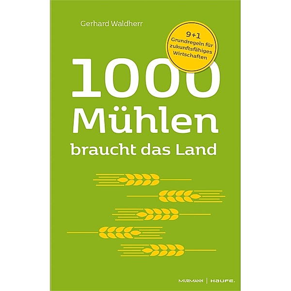 1000 Mühlen braucht das Land. 9+1 Grundregeln für zukunftsfähiges Wirtschaften, Gerhard Waldherr, Volker Krause